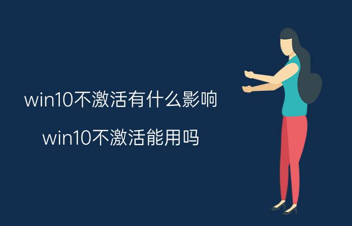 win10不激活有什么影响 win10不激活能用吗？